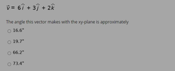 V= i + 3y + 2k The angle this vector makes with the xy-plane is approximately 16.6° 19.7° 66.2° o 73.4°