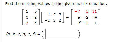 Find the missing values in the given matrix equation 「-7 511 =| e-2-4 f -3 1 3 c d 0-2 7 b JL2 1 2 (a,b,c,d,e,f)=