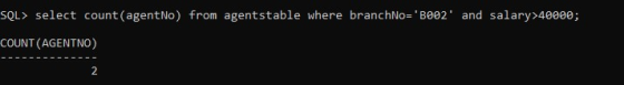 SQL> select count(agentNo) from agentstable where branchNo-B002 and salary>40000; COUNT (AGENTNO) 2