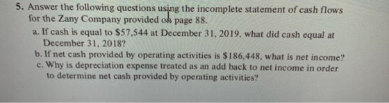 5. Answer the following questions using the incomplete statement of cash flows for the Zany Company provided of page 88. a. I