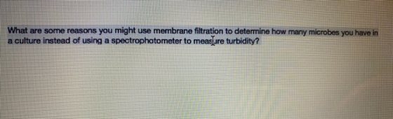What are some reasons you might use membrane filtration to determine how many microbes you have in a culture instead of using