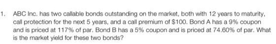 1. ABC Inc. has two callable bonds outstanding on the market, both with 12 years to maturity, call protection for the next 5