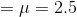 =μ = 2.5