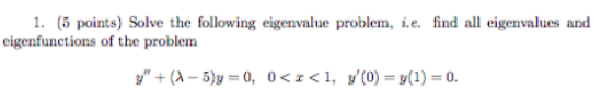 1. (5 points) Solve the following eigenvalue problem, i.e. find all eigenvalues and eigenfunctions of the problem y + (1 - 5