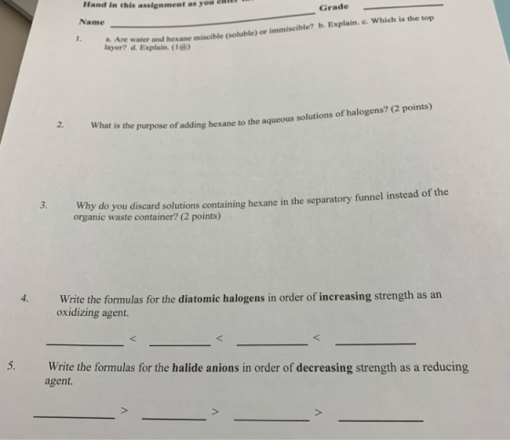 Hand in this assignment as you ente Grade Name water and hexane miscible (soluble) or immiscible? b. Explain. c. Which is the