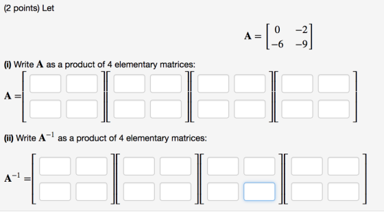 (2 points) Let (2 points) Let A=[% ] () Write A as a product of 4 elementary matrices: A (ii) Write A- as a product of 4 elementary matrices: - THE -1