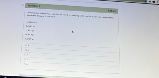 Question 303 A radioactive stope has halte-273 How long will be for 3.27 mmple of the Isotope to decay to 0.351 CIT 00817 y 3