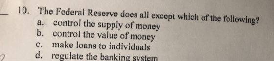 The Federal Reserve does all except which of the following? 10. control the supply of money control the value of money make l