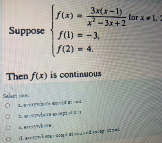 for x#1, 2 3x(x-1) x2 – 3x + 2 Suppose 3 f(1) = - 3. $(2) = 4. Then f(x) is continuous Select one: a. everywhere except at x=