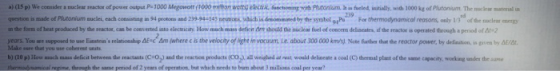 *) (15 p) We considera muclear reactor of power output P-1000 Megowott 1000 million wot elect, can with Plutonium. Bifueled,