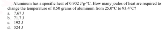 Aluminum has a specific heat of 0.902 J/g.°C. How many joules of heat are required to change the temperature of 8.50 grams of