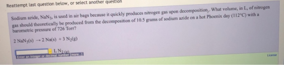 Reattempt last question below, or select another question Sodium azide, NaNg, is used in air bags because it quickly produces