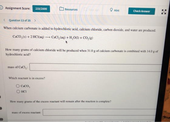 Assignment Score: 233/2000 Resources Hint Check Answer < Question 13 of 20 > When calcium carbonate is added to hydrochloric