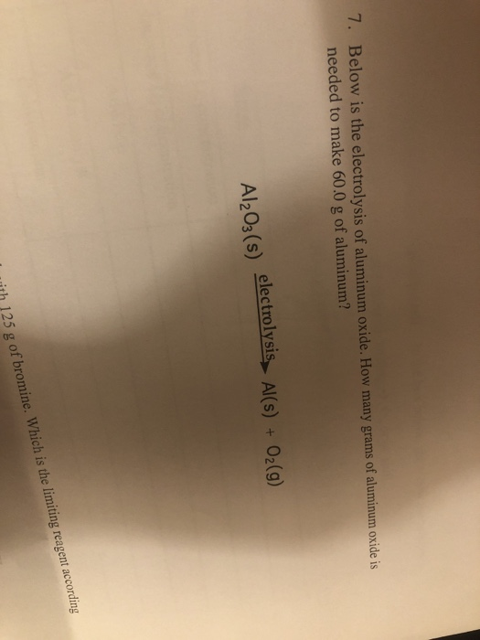 7. Below is the electrolysis of aluminum oxide. How many grams of aluminum oxide is needed to make 60.0 g of aluminum? Al(s)