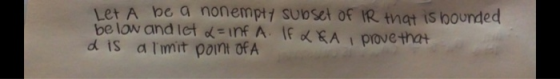 Let A be a nonempł4 subset of IR that is bounded below and let x = infA. If L&A i prove that dis a limit point of A