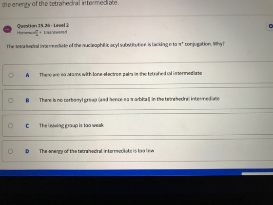 the energy of the tetrahedral intermediate. Question 25.26 - Level 2 Homeworll. Unanswered The tetrahedral intermediate of th