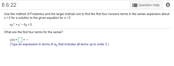 8.6.22 Question Help o Use the method of Frobenius and the larger indicial root to find the first four nonzero terms in the s