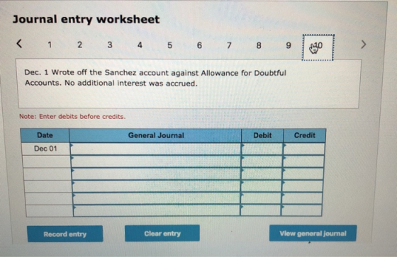 Journal entry worksheet < 1 2 3 4 5 6 7 8 9 0:30 Dec. 1 Wrote off the Sanchez account against Allowance for Doubtful Accounts