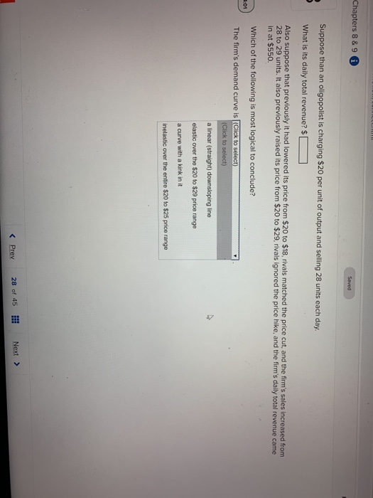 Chapters 8 & 9 Saved Suppose than an oligopolist is charging $20 per unit of output and selling 28 units each day. What is it