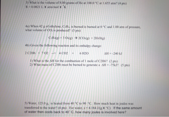 3) What is the volume of 8.00 grams of He at 100.0 °C at 1.655 atm? (4 pts) R=0.0821 L X atm/mol XK 4a) When 42 g of ethylene