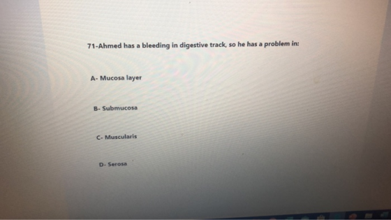 71-Ahmed has a bleeding in digestive track, so he has a problem in: A- Mucosa layer B- Submucosa C- Muscularis D- Serosa