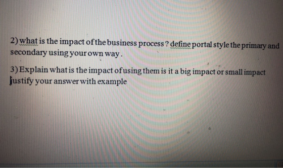 2)what is the impact of the business process ? define portal style the primary and secondary using your own way. 3) Explain w
