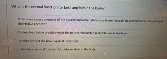 What is the normal function for beta amyloid in the body? It removes excess amounts of the neurotransmitter glutamate from th