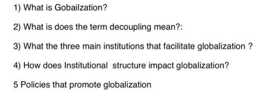 1) What is Gobailzation? 2) What is does the term decoupling mean?: 3) What the three main institutions that facilitate globa