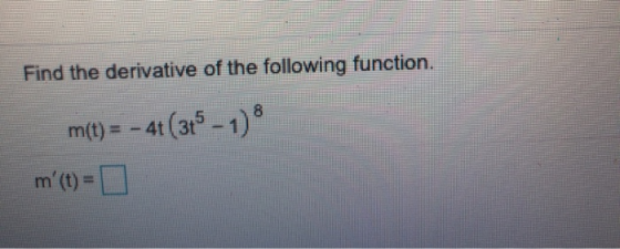Find the derivative of the following function. m(t) = - 41( 315 - 1) 8 m (t) =