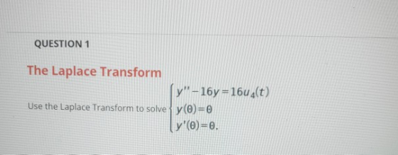 QUESTION 1 The Laplace Transform y-16y=16u(t) Use the Laplace Transform to solve y(O)=0 (y(0)=0.