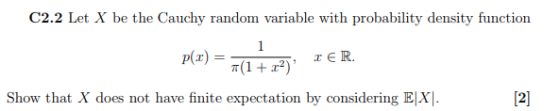 C2.2 Let X be the Cauchy random variable with probability density function Show that X does not have finite expectation by considering EX. 12]