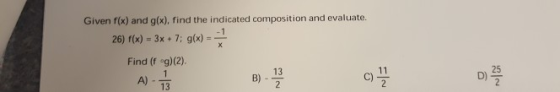 Given fix) and g(x), find the indicated composition and evaluate. 26) f(x)-3x+7: gx) - Find (f °g)(2). 13 25 A) B) C) 13