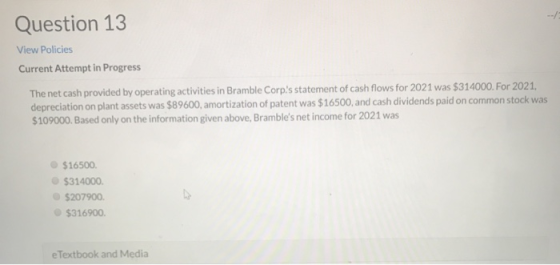 Question 13 View Policies Current Attempt in Progress The net cash provided by operating activities in Bramble Corps stateme