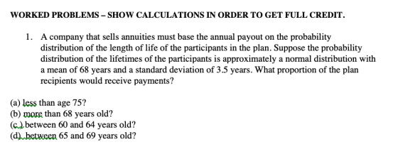 WORKED PROBLEMS - SHOW CALCULATIONS IN ORDER TO GET FULL CREDIT. company that sells annuities must base the annual payout on