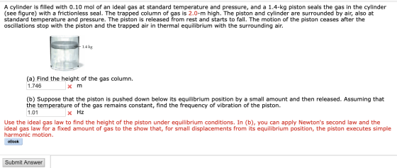A cylinder is filled with 0.10 mol of an ideal gas at standard temperature and pressure, and a 1.4-kg piston seals the gas in