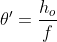 {\theta'}=\frac{h_o}{f}