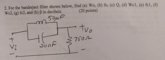 2. For the bandreject filter shown below, find (a) Wo, (b) fo, (e) Q. (d) Wel, (e) fel, (o We2, (g) fe2, and (h) B in decibels (20 points) tv ,20 ?