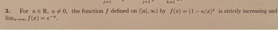 j=1 j=1 k=1 3. For a ER, a 70, the function f defined on (lal,00) by f(x) = (1 - a/x) is strictly increasing and lim-of(x) =