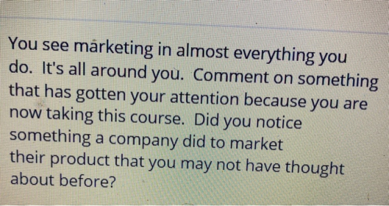 You see marketing in almost everything you do. Its all around you. Comment on something that has gotten your attention becau