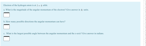 Electron of the hydrogen atom is at 1 = 4 orbit. a. What is the magnitude of the angular momentum of the electron? Give answe