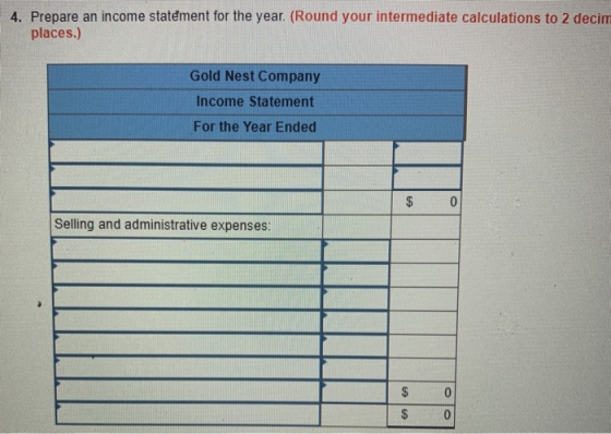 4. Prepare an income statement for the year. (Round your intermediate calculations to 2 decim places.) Gold Nest Company Inco