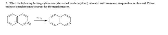 2. When the following benzopyrylium ion (also called isochromylium) is treated with ammonia, isoquinoline is obtained. Please