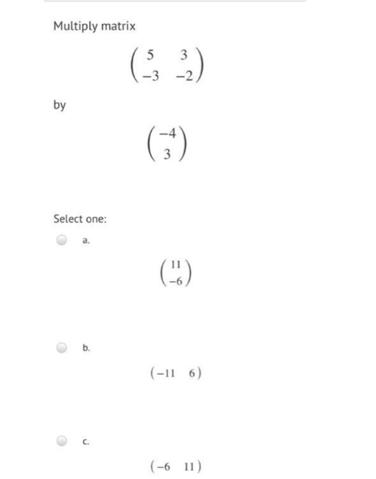 Multiply matrix 5 -3 3 -2 by (11) Select one: (-) b. (-116) (-6 11 )