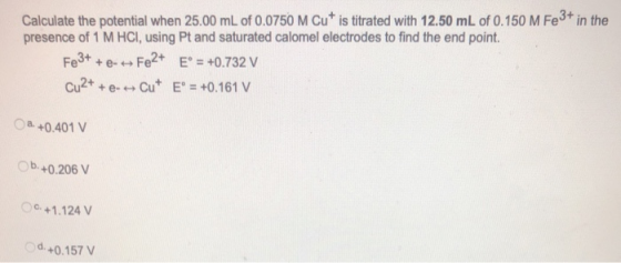 Calculate the potential when 25.00 mL of 0.0750 M Cut is titrated with 12.50 mL of 0.150 M Fe3+ in the presence of 1 M HCl, u