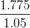 \large \frac{1.775}{1.05}