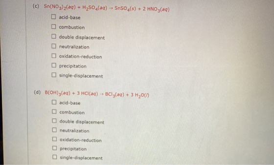 (c) Sn(NO3)2(aq) + H2SO4(aq) + SnSO4(s) + 2 HNO3(aq) acid-base combustion double displacement neutralization oxidation-reduct