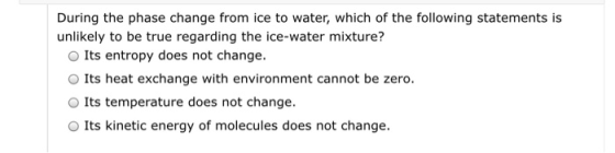 During the phase change from ice to water, which of the following statements is unlikely to be true regarding the ice-water m