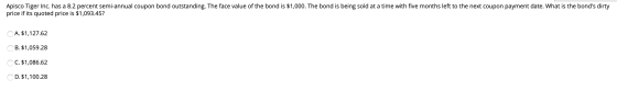 Apisco Tiger Inc. has a 8.2 percent semi-annual coupon bond outstanding. The face value of the bond is $1,000. The bond is be