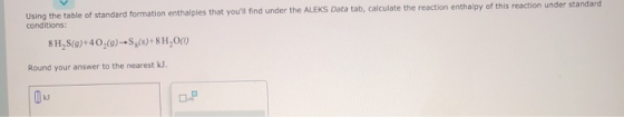 Using the table of standard formation enthalpies that youll find under the ALEKS Data tab, calculate the reaction enthalpy o