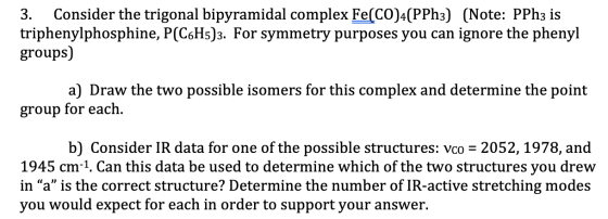 3. Consider the trigonal bipyramidal complex Fe(CO)4(PPh3) (Note: PPh3 is triphenylphosphine, P(C6H5)3. For symmetry purposes